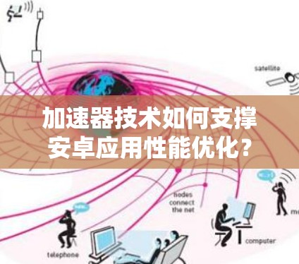 加速器技术如何支撑安卓应用性能优化? 加速器技术如何支撑安卓应用性能优化?