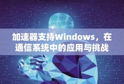 加速器支持Windows，在通信系统中的应用与挑战
