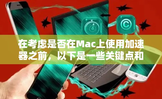 在考虑是否在Mac上使用加速器之前,以下是一些关键点和建议,帮助您做出明智的决定