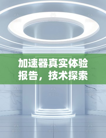 加速器真实体验报告，技术探索与应用实践