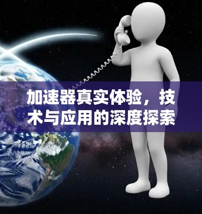 加速器真实体验,技术与应用的深度探索 加速器真实体验,技术与应用的深度探索