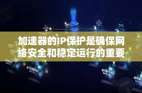 加速器的IP保护是确保网络安全和稳定运行的重要措施,以下是对IP保护措施的详细总结和建议 加速器的IP保护是确保网络安全和稳定运行的重要措施,以下是对IP保护措施的详细总结和建议