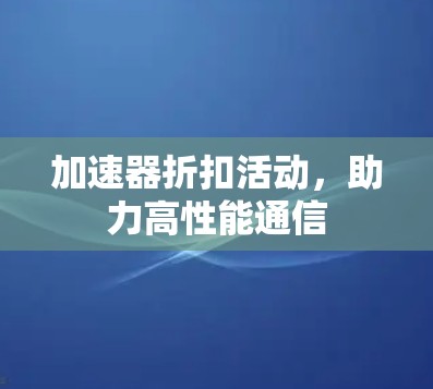 加速器折扣活动，助力高性能通信