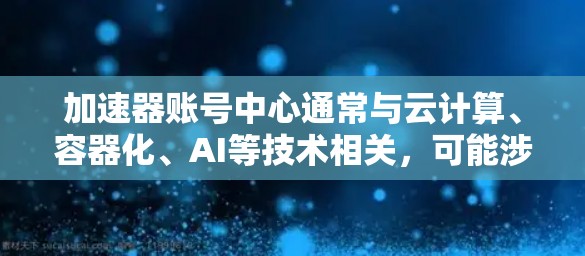 加速器账号中心通常与云计算、容器化、AI等技术相关,可能涉及到账号管理、权限设置、数据监控等功能。在实际操作中,可能会遇到各种问题,以下是一些常见问题及解决方法 加速器账号中心通常与云计算、容器化、AI等技术相关,可能涉及到账号管理、权限设置、数据监控等功能。在实际操作中,可能会遇到各种问题,以下是一些常见问题及解决方法