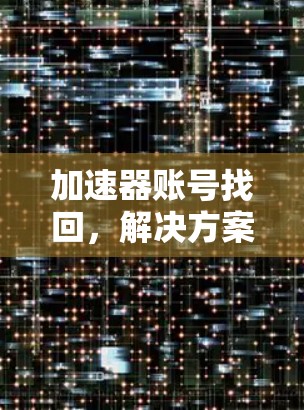 加速器账号找回,解决方案与操作指南 加速器账号找回,解决方案与操作指南