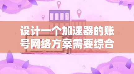 设计一个加速器的账号网络方案需要综合考虑多个方面,确保其安全、可靠和高效。以下是对该方案的分步骤总结 设计一个加速器的账号网络方案需要综合考虑多个方面,确保其安全、可靠和高效。以下是对该方案的分步骤总结