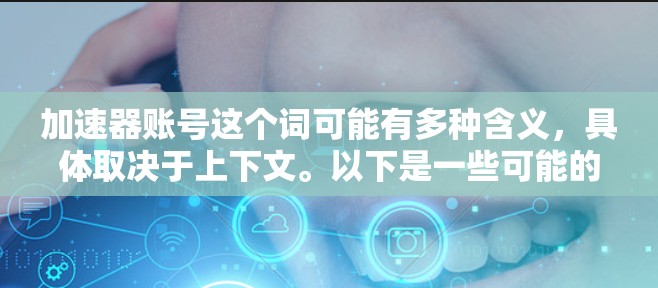 加速器账号这个词可能有多种含义，具体取决于上下文。以下是一些可能的解释