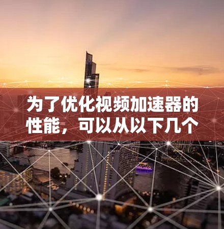 为了优化视频加速器的性能，可以从以下几个关键方面入手
