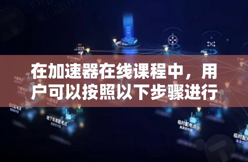 在加速器在线课程中，用户可以按照以下步骤进行访问和学习