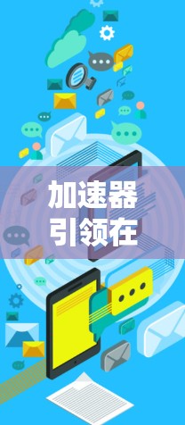 加速器引领在线教育连接新未来 加速器引领在线教育连接新未来