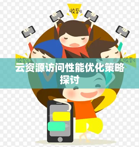 云资源访问性能优化策略探讨 云资源访问性能优化策略探讨