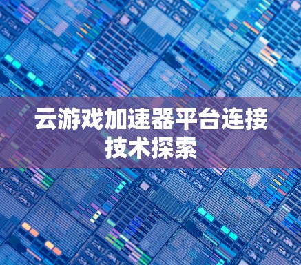 云游戏加速器平台连接技术探索 云游戏加速器平台连接技术探索