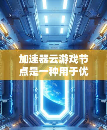 加速器云游戏节点是一种用于优化云游戏性能的技术,旨在提升玩家体验。以下是对其工作原理和作用的详细分析 加速器云游戏节点是一种用于优化云游戏性能的技术,旨在提升玩家体验。以下是对其工作原理和作用的详细分析