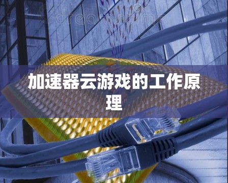加速器云游戏的工作原理