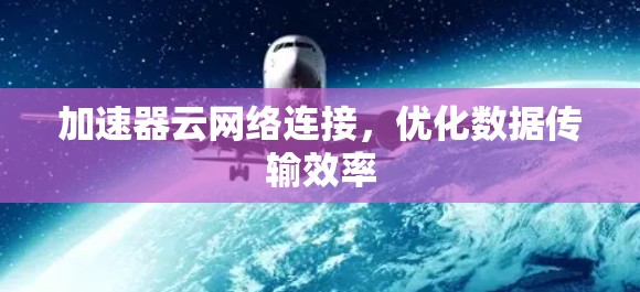加速器云网络连接，优化数据传输效率