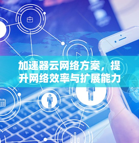 加速器云网络方案，提升网络效率与扩展能力