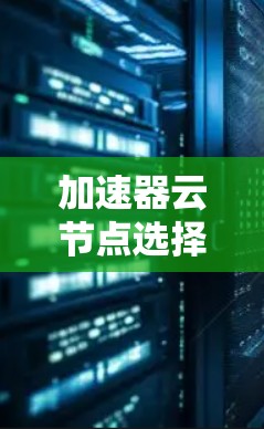 加速器云节点选择指南 加速器云节点选择指南