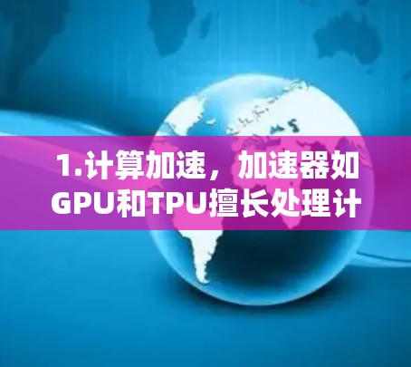 1.计算加速，加速器如GPU和TPU擅长处理计算密集型任务，能够显著提升数据处理速度和吞吐量
