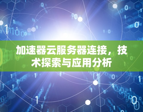 加速器云服务器连接,技术探索与应用分析 加速器云服务器连接,技术探索与应用分析