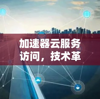 加速器云服务访问,技术革新与应用探索