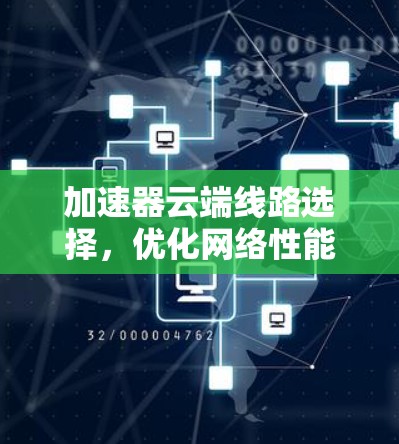加速器云端线路选择，优化网络性能的关键策略