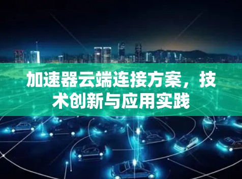 加速器云端连接方案，技术创新与应用实践