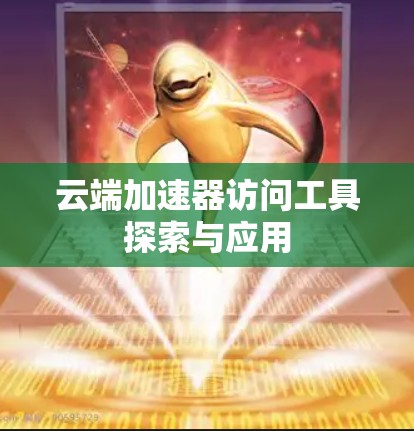云端加速器访问工具探索与应用