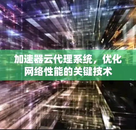 加速器云代理系统，优化网络性能的关键技术