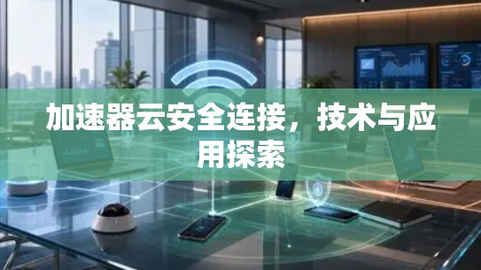 加速器云安全连接,技术与应用探索