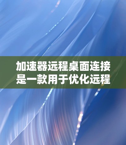 加速器远程桌面连接是一款用于优化远程控制体验的工具,它通过智能数据传输和优化技术,提升远程连接的速度和稳定性。以下是对加速器远程桌面连接的详细分析 加速器远程桌面连接是一款用于优化远程控制体验的工具,它通过智能数据传输和优化技术,提升远程连接的速度和稳定性。以下是对加速器远程桌面连接的详细分析
