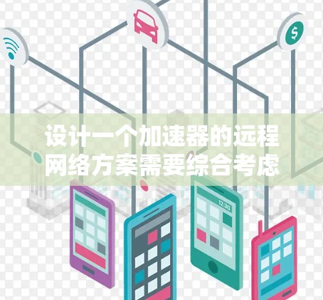 设计一个加速器的远程网络方案需要综合考虑多个关键因素,以确保在复杂的远程网络环境中高效、稳定地运行。以下是一个结构化的方案 设计一个加速器的远程网络方案需要综合考虑多个关键因素,以确保在复杂的远程网络环境中高效、稳定地运行。以下是一个结构化的方案