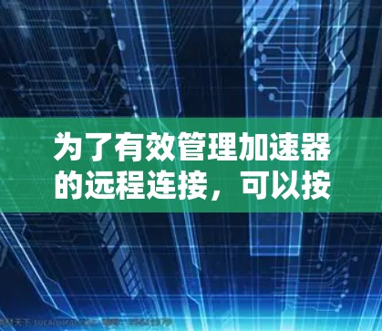 为了有效管理加速器的远程连接,可以按照以下步骤进行 为了有效管理加速器的远程连接,可以按照以下步骤进行