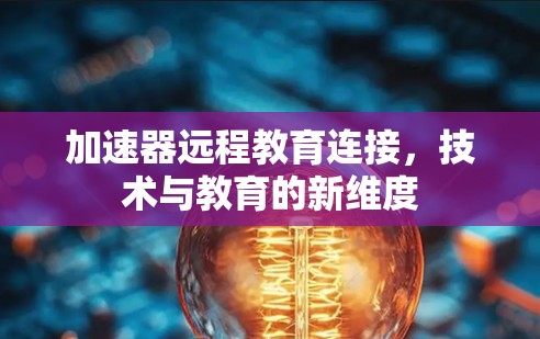 加速器远程教育连接,技术与教育的新维度