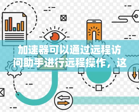 加速器可以通过远程访问助手进行远程操作,这种方法通常用于在本地无法直接访问加速器的情况下,通过网络连接进行操作。以下是实现加速器远程访问的一些常见方法和工具 加速器可以通过远程访问助手进行远程操作,这种方法通常用于在本地无法直接访问加速器的情况下,通过网络连接进行操作。以下是实现加速器远程访问的一些常见方法和工具