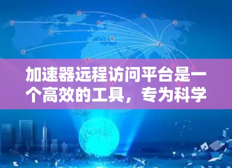 加速器远程访问平台是一个高效的工具,专为科学计算、数据分析和机器学习等领域设计,允许用户通过网络连接到云端加速器,利用其强大的计算能力来处理复杂任务。以下是对该平台的详细分析和总结