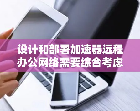 设计和部署加速器远程办公网络需要综合考虑多个因素,以确保高效、安全且稳定地支持远程用户访问本地和云资源。以下是逐步的解决方案 设计和部署加速器远程办公网络需要综合考虑多个因素,以确保高效、安全且稳定地支持远程用户访问本地和云资源。以下是逐步的解决方案