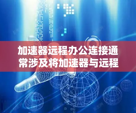 加速器远程办公连接通常涉及将加速器与远程办公环境集成,以确保数据传输和应用访问的高效性。以下是一些常见的解决方案和技术 加速器远程办公连接通常涉及将加速器与远程办公环境集成,以确保数据传输和应用访问的高效性。以下是一些常见的解决方案和技术