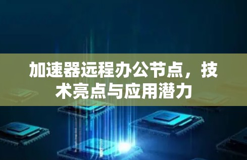 加速器远程办公节点，技术亮点与应用潜力