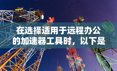 在选择适用于远程办公的加速器工具时,以下是根据需求和场景的分析和建议