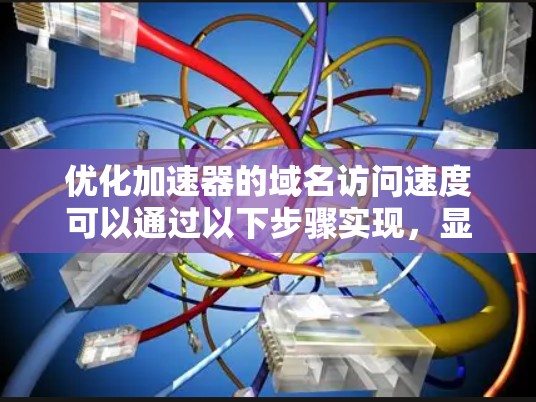 优化加速器的域名访问速度可以通过以下步骤实现，显著提升用户体验