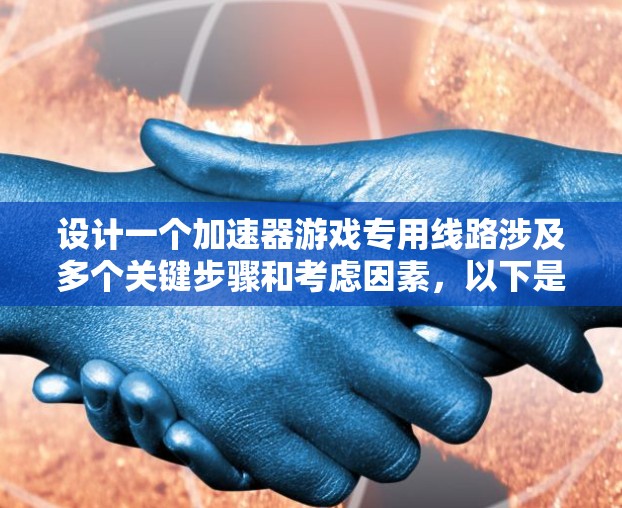 设计一个加速器游戏专用线路涉及多个关键步骤和考虑因素，以下是一个有条理的设计步骤和技术要点总结