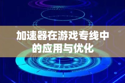 加速器在游戏专线中的应用与优化 加速器在游戏专线中的应用与优化