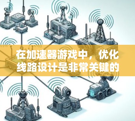 在加速器游戏中,优化线路设计是非常关键的,因为加速器通常用于加速物理引擎和图形渲染,这些都是游戏性能的瓶颈。以下是一些针对加速器游戏线路优化的建议
