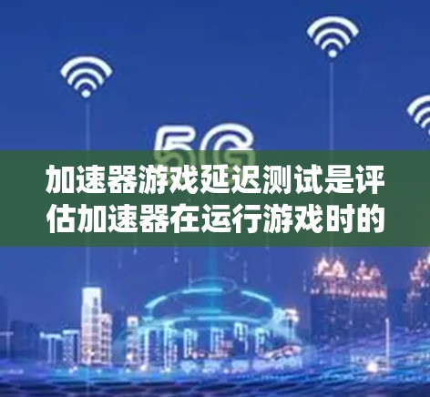 加速器游戏延迟测试是评估加速器在运行游戏时的性能表现,特别关注系统响应延迟的过程。以下是对这一测试的详细分析和总结 加速器游戏延迟测试是评估加速器在运行游戏时的性能表现,特别关注系统响应延迟的过程。以下是对这一测试的详细分析和总结