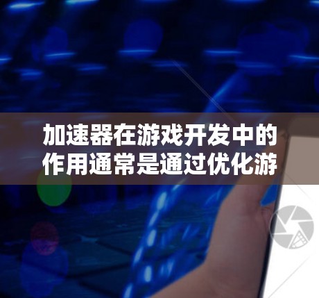 加速器在游戏开发中的作用通常是通过优化游戏线路来加速运行速度,从而提高游戏的帧率和性能表现。以下是一个关于加速器在游戏线路优化中的常见应用和实现方式的总结 加速器在游戏开发中的作用通常是通过优化游戏线路来加速运行速度,从而提高游戏的帧率和性能表现。以下是一个关于加速器在游戏线路优化中的常见应用和实现方式的总结