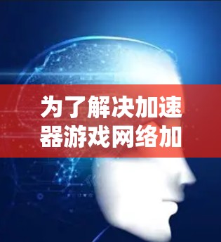 为了解决加速器游戏网络加速的问题，可以按照以下步骤进行排查和解决