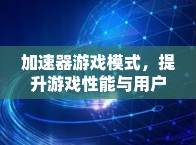 加速器游戏模式,提升游戏性能与用户体验 加速器游戏模式,提升游戏性能与用户体验