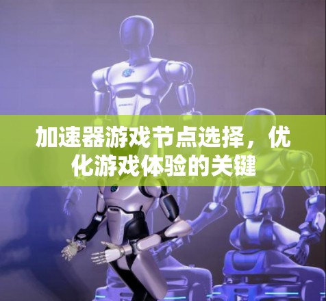 加速器游戏节点选择,优化游戏体验的关键 加速器游戏节点选择,优化游戏体验的关键