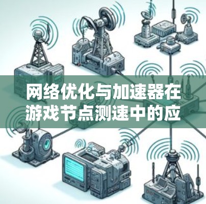 网络优化与加速器在游戏节点测速中的应用 网络优化与加速器在游戏节点测速中的应用