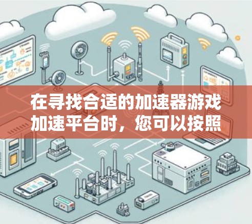 在寻找合适的加速器游戏加速平台时,您可以按照以下步骤进行比较和选择 在寻找合适的加速器游戏加速平台时,您可以按照以下步骤进行比较和选择
